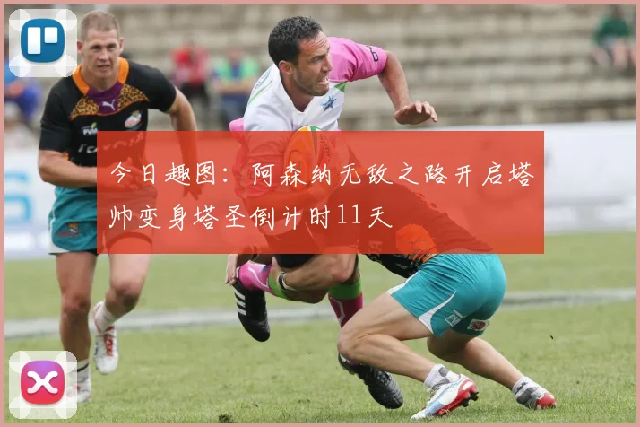 今日趣图：阿森纳无敌之路开启塔帅变身塔圣倒计时11天