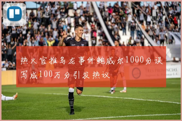 热火官推乌龙事件鲍威尔1000分误写成100万分引发热议