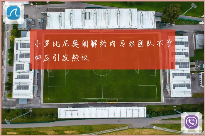 小罗比尼奥闹解约内马尔团队不予回应引发热议