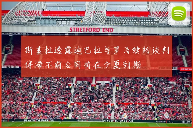 斯基拉透露迪巴拉与罗马续约谈判停滞不前合同将在今夏到期