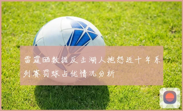 雷霆晒数据反击湖人抱怨近十年系列赛罚球占优情况分析
