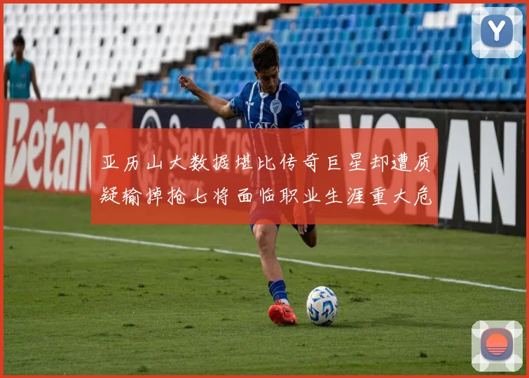 亚历山大数据堪比传奇巨星却遭质疑输掉抢七将面临职业生涯重大危机