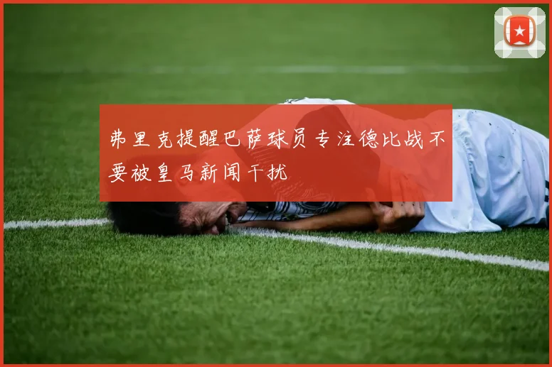 弗里克提醒巴萨球员专注德比战不要被皇马新闻干扰