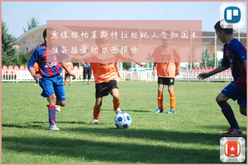 意媒称帕莱斯特拉经纪人告知国米准备接受切尔西报价