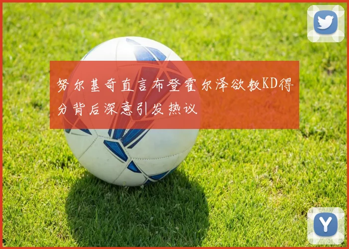 努尔基奇直言布登霍尔泽欲教KD得分背后深意引发热议